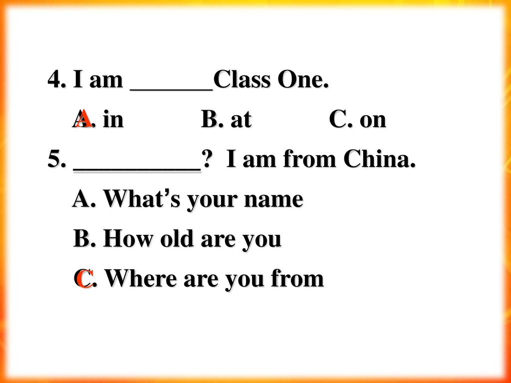4. I am Class One. A. in B. at C. on. 5. __________ I am from China.