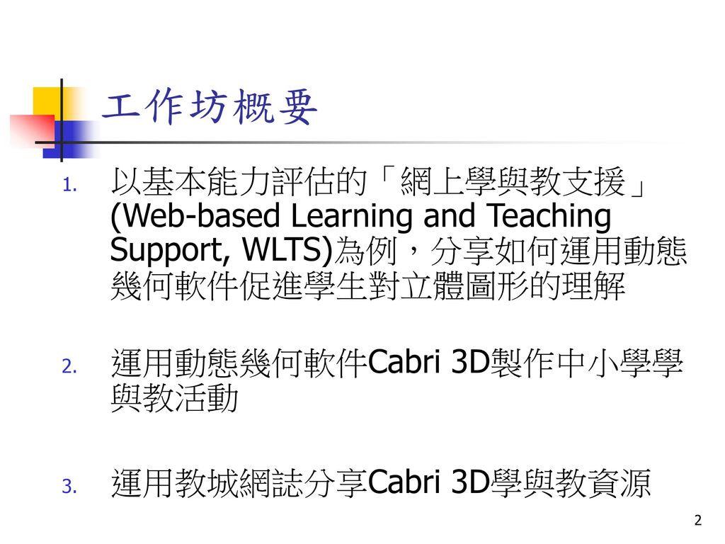 工作坊概要 以基本能力評估的「網上學與教支援」 (Web-based Learning and Teaching Support, WLTS)為例，分享如何運用動態幾何軟件促進學生對立體圖形的理解.