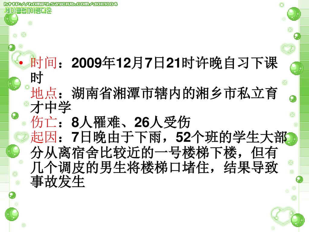时间：2009年12月7日21时许晚自习下课时 地点：湖南省湘潭市辖内的湘乡市私立育才中学 伤亡：8人罹难、26人受伤 起因：7日晚由于下雨，52个班的学生大部分从离宿舍比较近的一号楼梯下楼，但有几个调皮的男生将楼梯口堵住，结果导致事故发生