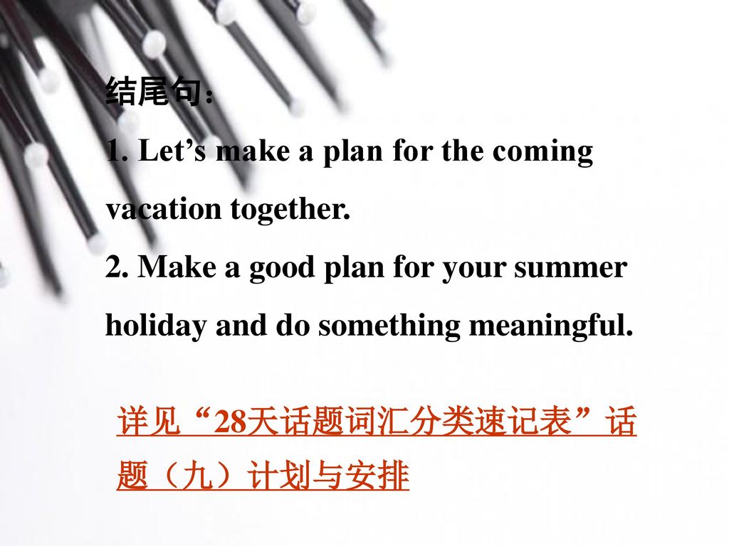 结尾句： 1. Let’s make a plan for the coming vacation together. 2. Make a good plan for your summer holiday and do something meaningful.