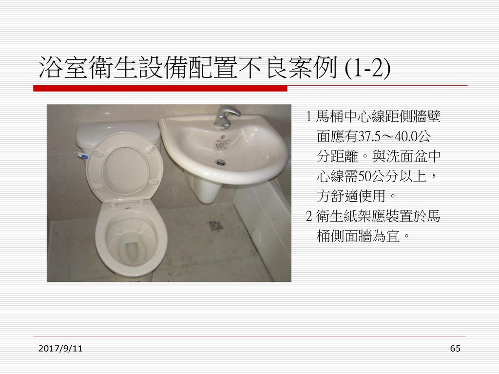 浴室衛生設備配置不良案例 (1-2) 1 馬桶中心線距側牆壁 面應有37.5～40.0公 分距離。與洗面盆中 心線需50公分以上，