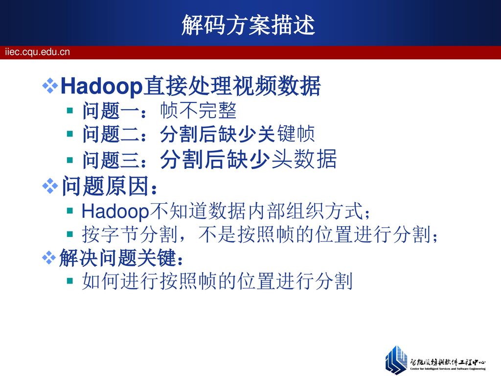 解码方案描述 Hadoop直接处理视频数据 问题原因： 问题一：帧不完整 问题二：分割后缺少关键帧 问题三：分割后缺少头数据