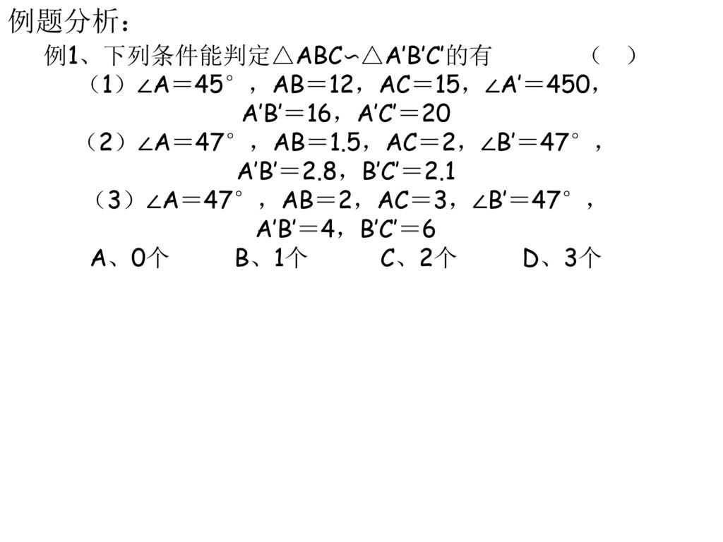 例题分析： 例1、下列条件能判定△ABC∽△A′B′C′的有 （ ） （1）∠A＝45°，AB＝12，AC＝15，∠A′＝450，
