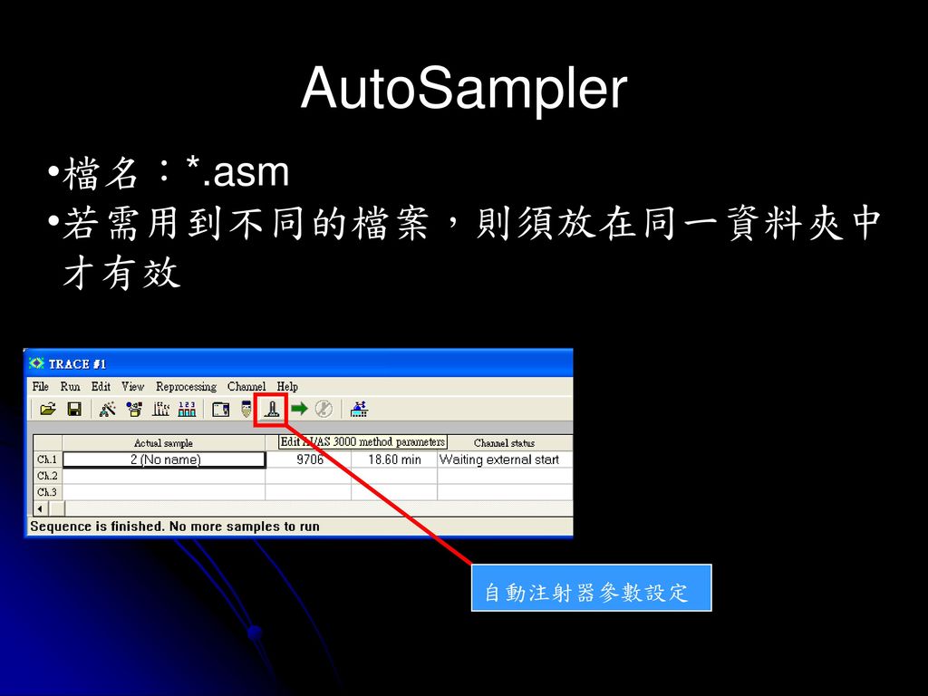 AutoSampler 檔名：*.asm 若需用到不同的檔案，則須放在同一資料夾中 才有效 自動注射器參數設定