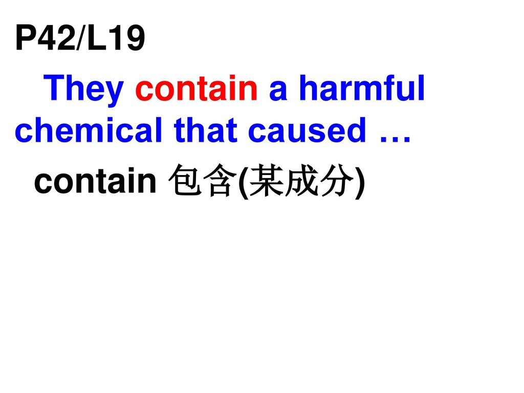 P42/L19 They contain a harmful chemical that caused … contain 包含(某成分)