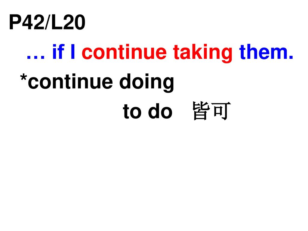 P42/L20 … if I continue taking them. *continue doing to do 皆可