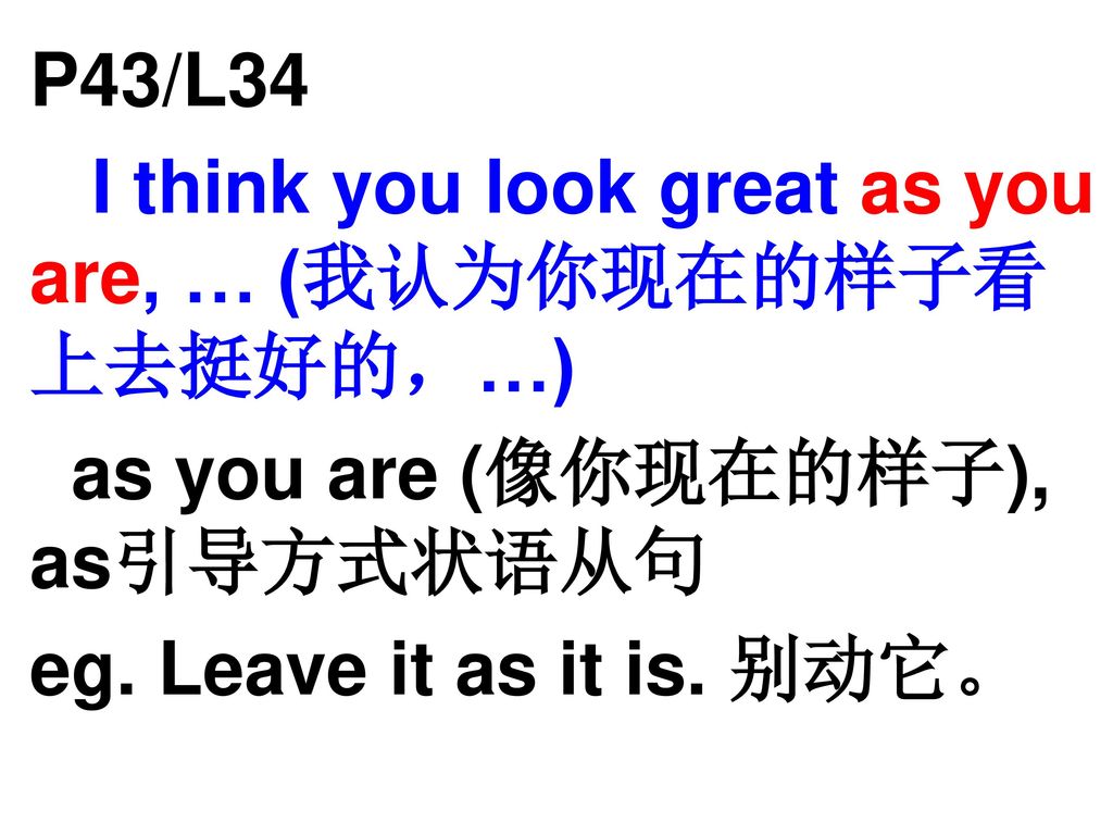 P43/L34 I think you look great as you are, … (我认为你现在的样子看上去挺好的，…) as you are (像你现在的样子), as引导方式状语从句.