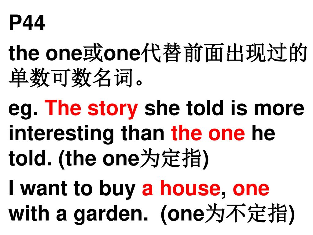 P44 the one或one代替前面出现过的单数可数名词。 eg. The story she told is more interesting than the one he told. (the one为定指)