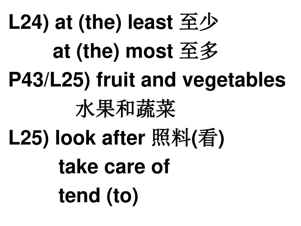 L24) at (the) least 至少 at (the) most 至多. P43/L25) fruit and vegetables. 水果和蔬菜. L25) look after 照料(看)