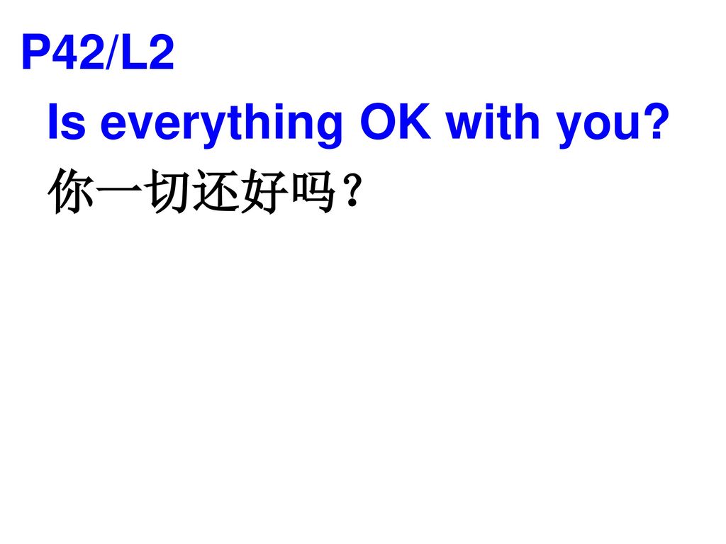 P42/L2 Is everything OK with you 你一切还好吗？