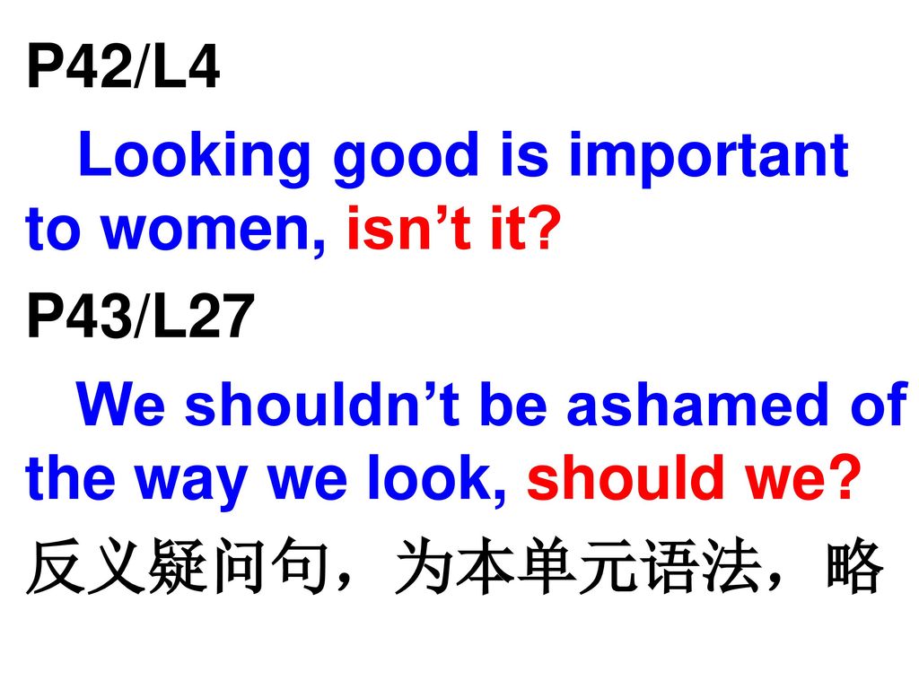 P42/L4 Looking good is important to women, isn’t it P43/L27. We shouldn’t be ashamed of the way we look, should we