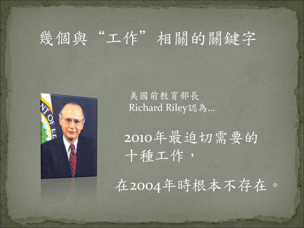 幾個與 工作 相關的關鍵字 美國前教育部長 Richard Riley認為… 2010年最迫切需要的十種工作， 在2004年時根本不存在。