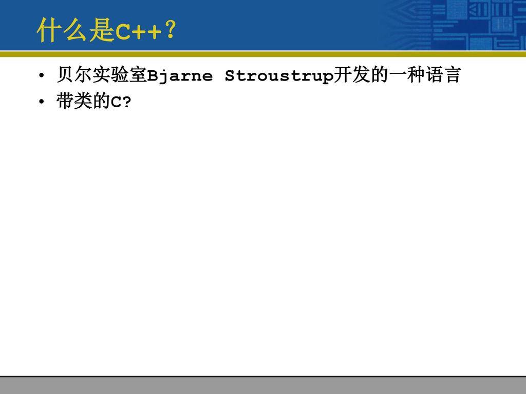 什么是C++？ 贝尔实验室Bjarne Stroustrup开发的一种语言 带类的C