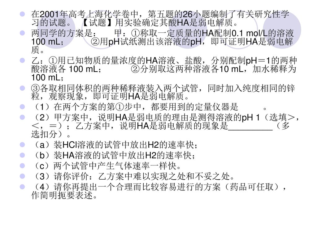 在2001年高考上海化学卷中，第五题的26小题编制了有关研究性学习的试题。 【试题】用实验确定其酸HA是弱电解质。