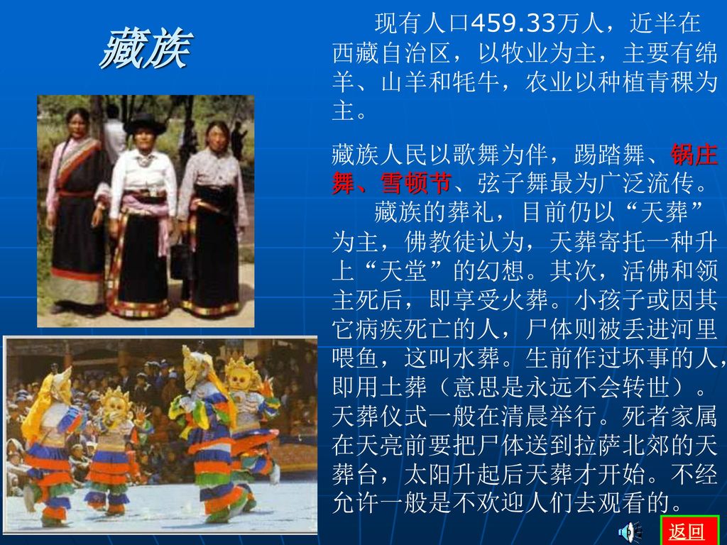 藏族 现有人口459.33万人，近半在西藏自治区，以牧业为主，主要有绵羊、山羊和牦牛，农业以种植青稞为主。