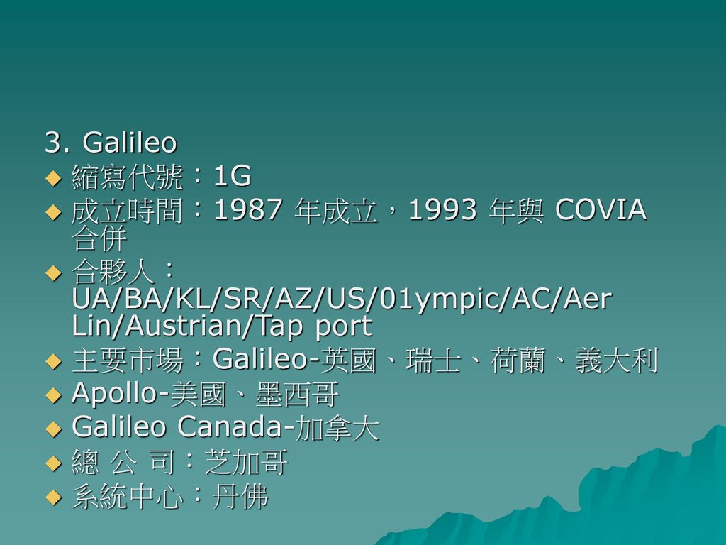 3. Galileo 縮寫代號：1G. 成立時間：1987 年成立，1993 年與 COVIA 合併. 合夥人：UA/BA/KL/SR/AZ/US/01ympic/AC/Aer Lin/Austrian/Tap port.