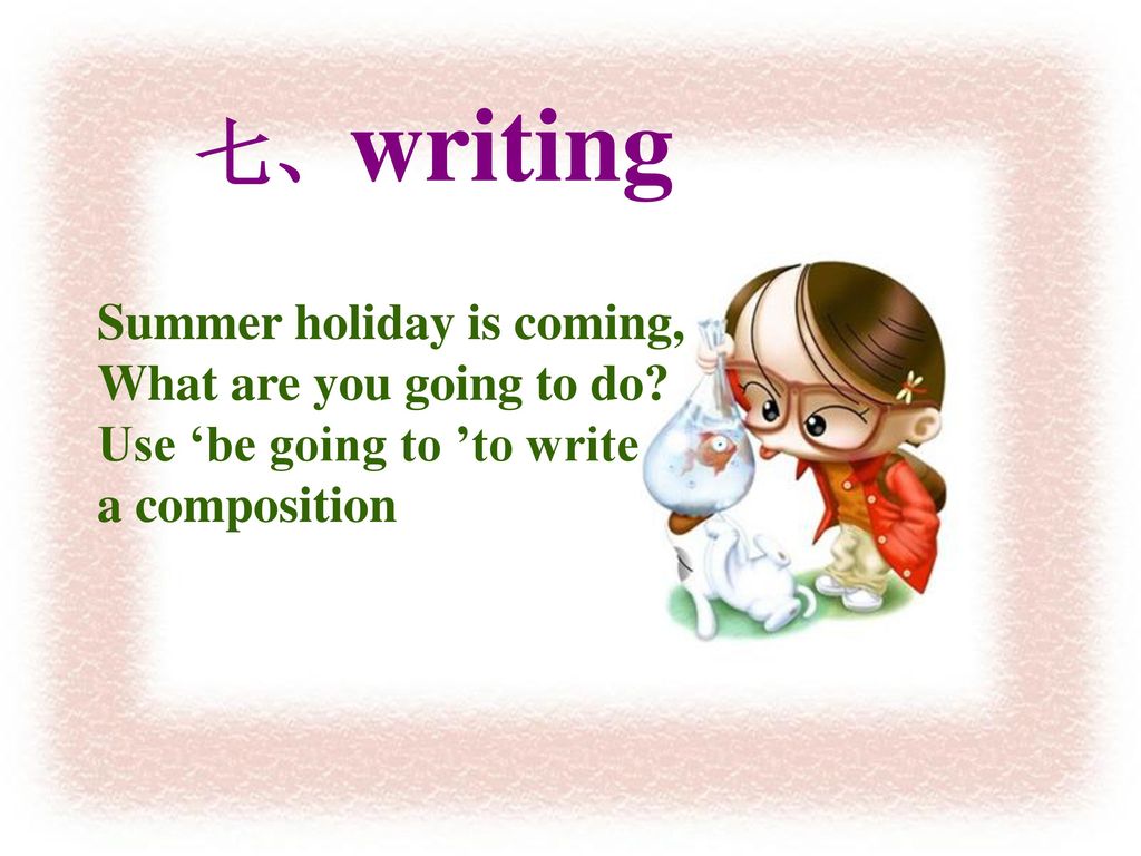 七、writing Summer holiday is coming, What are you going to do