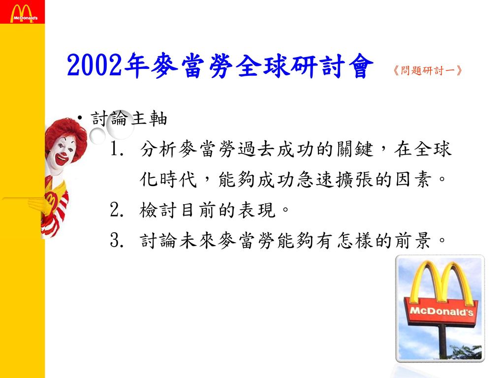 2002年麥當勞全球研討會 《問題研討一》 討論主軸 1. 分析麥當勞過去成功的關鍵，在全球 化時代，能夠成功急速擴張的因素。