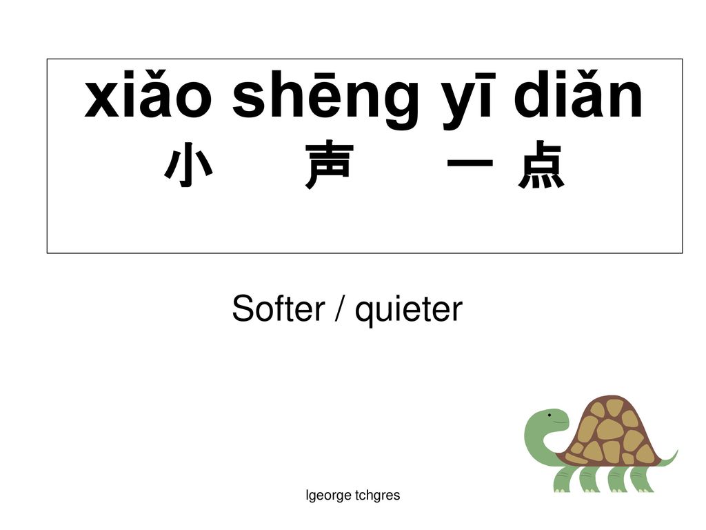 xiǎo shēng yī diǎn 小 声 一 点 Softer / quieter lgeorge tchgres