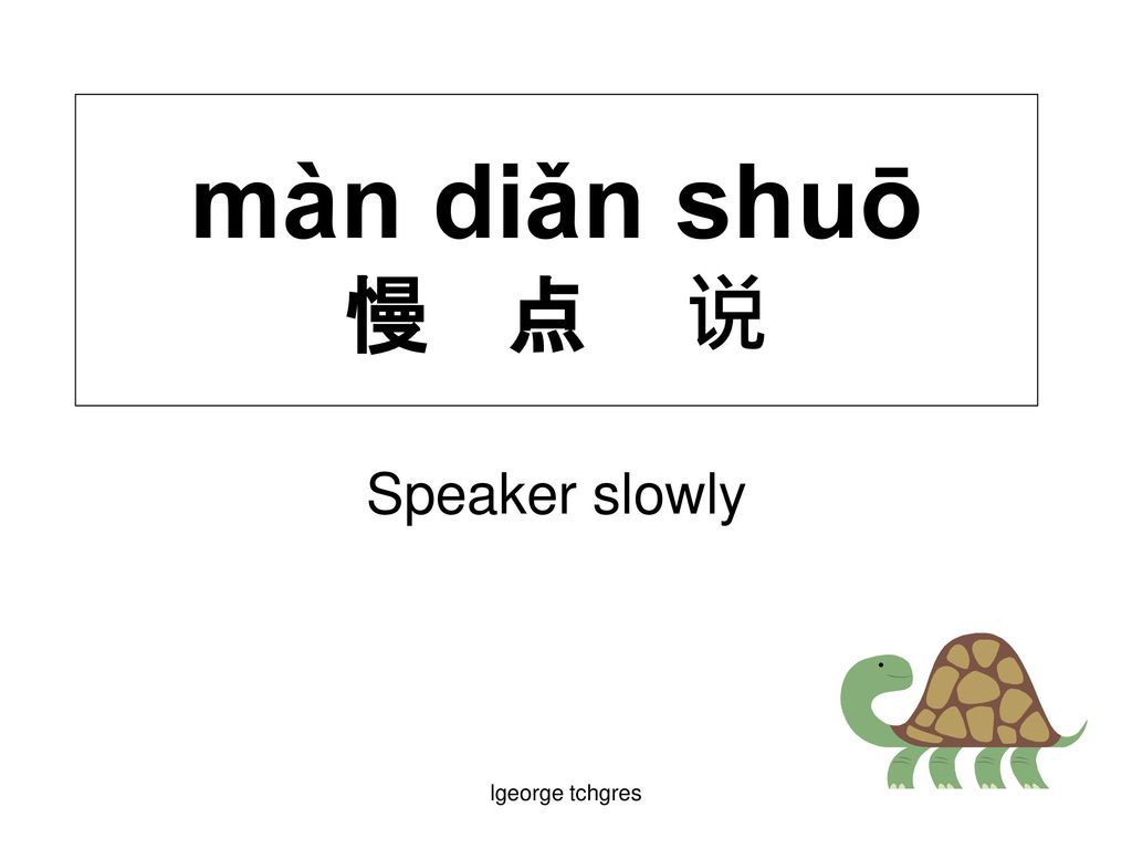 màn diǎn shuō 慢 点 说 Speaker slowly lgeorge tchgres