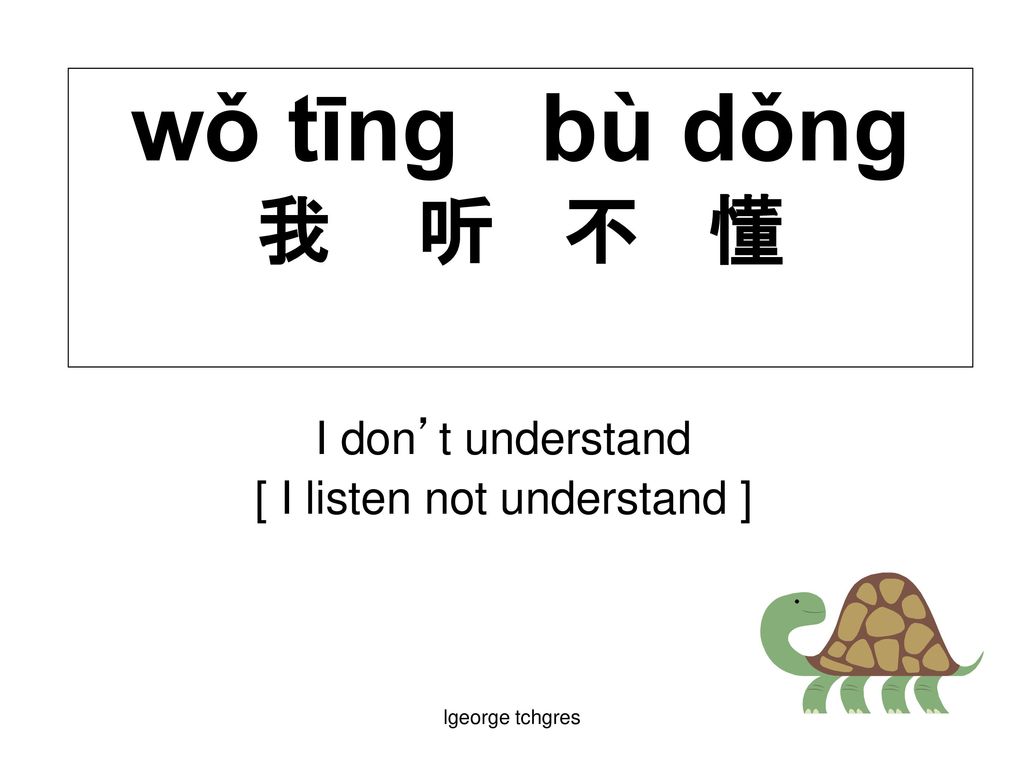 I don’t understand [ I listen not understand ]