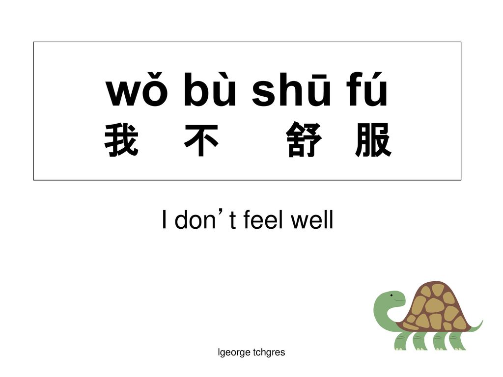 wǒ bù shū fú 我 不 舒 服 I don’t feel well lgeorge tchgres