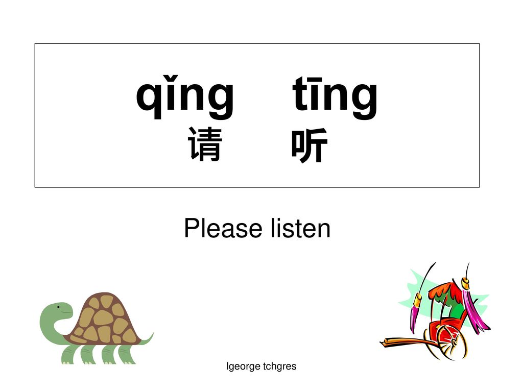 qǐng tīng 请 听 Please listen lgeorge tchgres