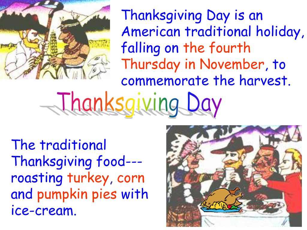 Thanksgiving Day is an American traditional holiday, falling on the fourth Thursday in November, to commemorate the harvest.
