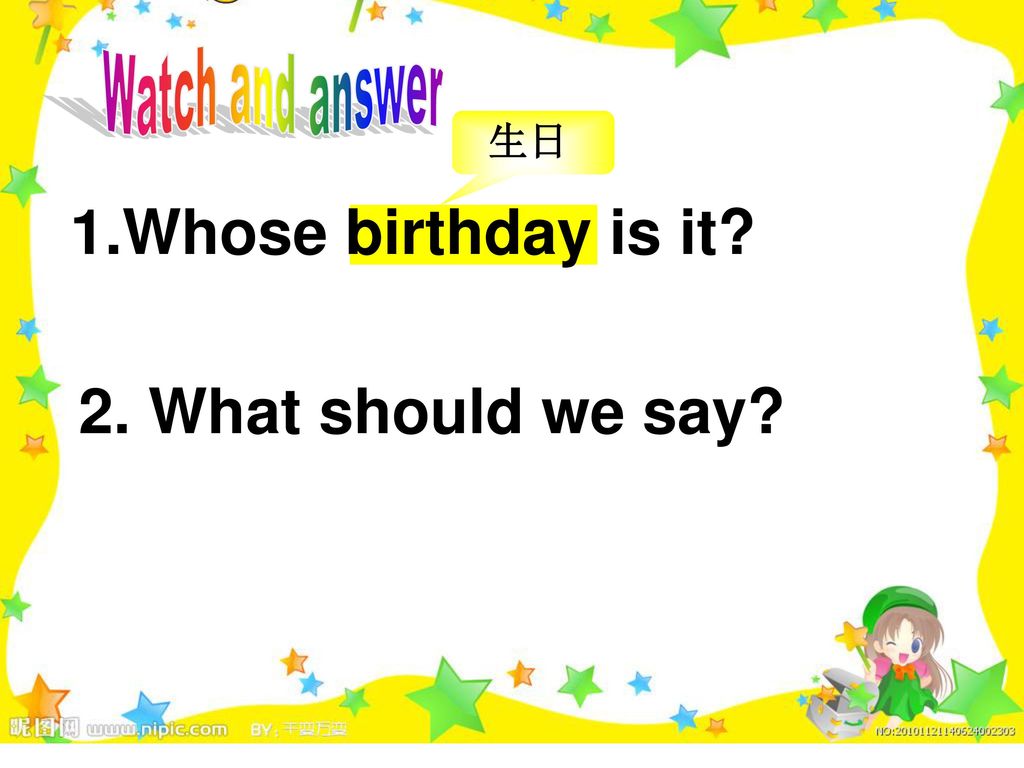 Watch and answer 生日 1.Whose birthday is it 2. What should we say