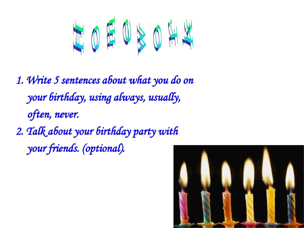 Homework 1. Write 5 sentences about what you do on your birthday, using always, usually, often, never.