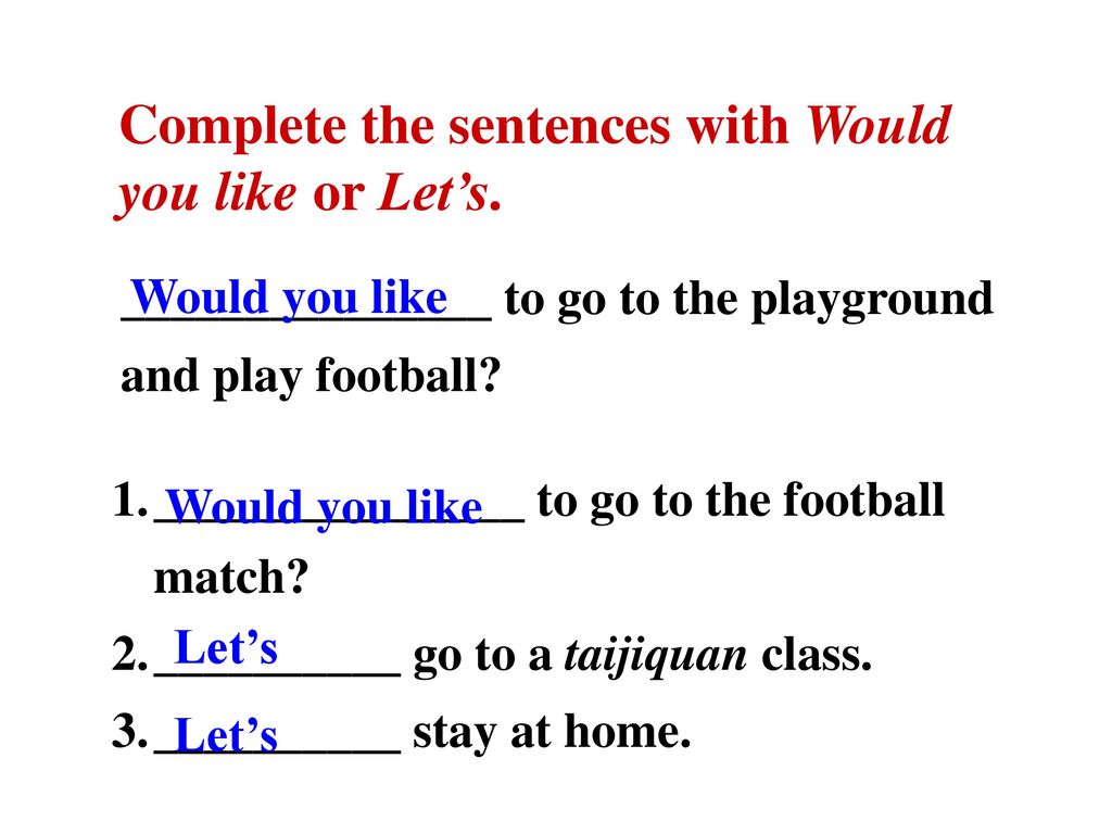 Complete the sentences with Would you like or Let’s.