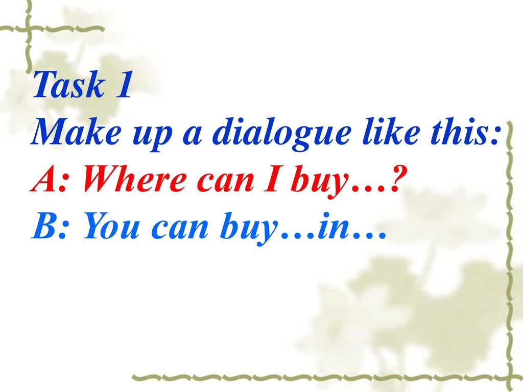 Task 1 Make up a dialogue like this: A: Where can I buy… B: You can buy…in…