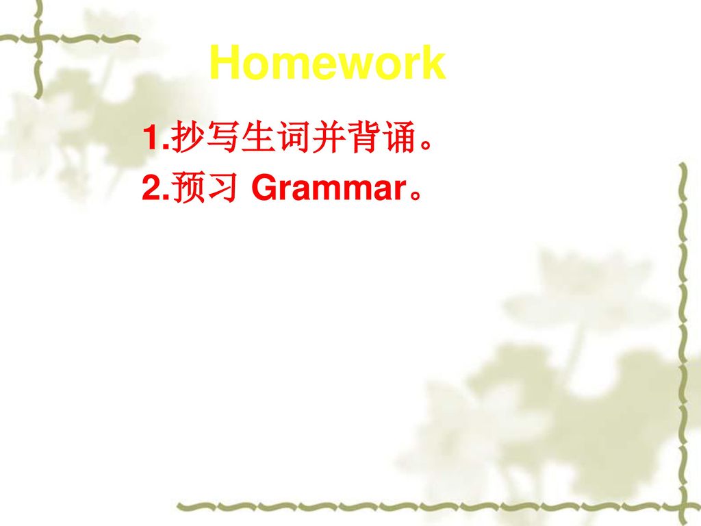 Homework 1.抄写生词并背诵。 2.预习 Grammar。