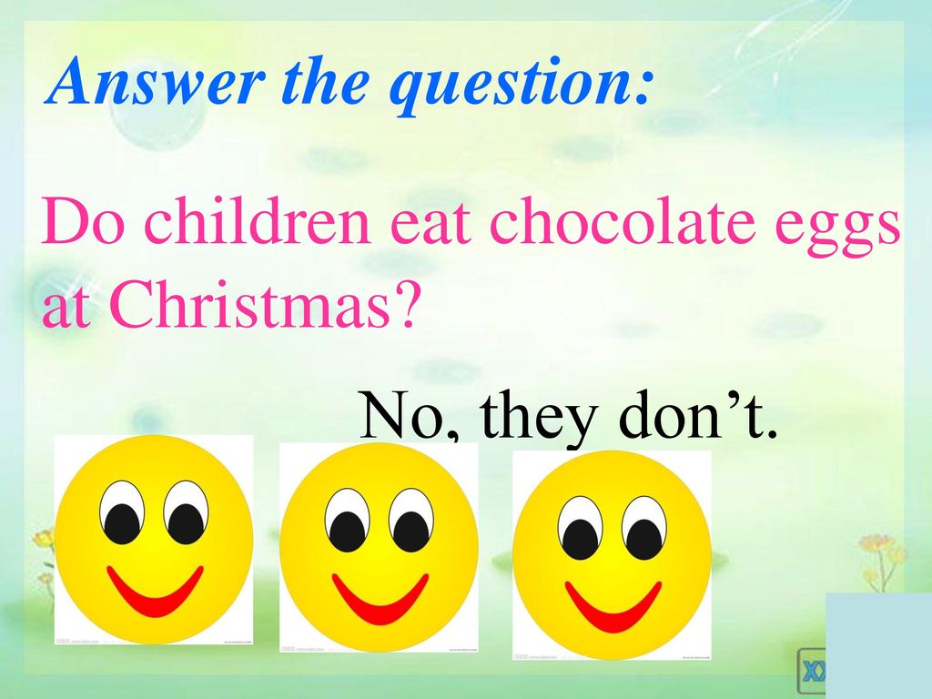 Answer the question: Do children eat chocolate eggs at Christmas No, they don’t.