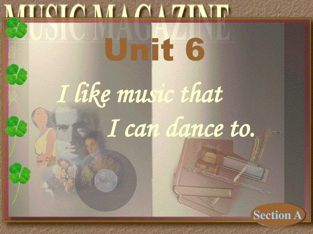 Unit 6 I like music that I can dance to. Section A