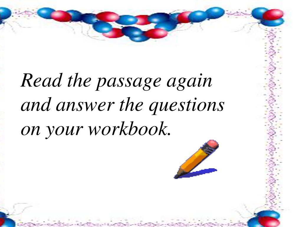 Read the passage again and answer the questions on your workbook.