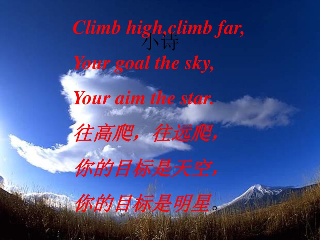 Climb high,climb far, Your goal the sky, Your aim the star. 往高爬，往远爬， 你的目标是天空， 你的目标是明星。 小诗