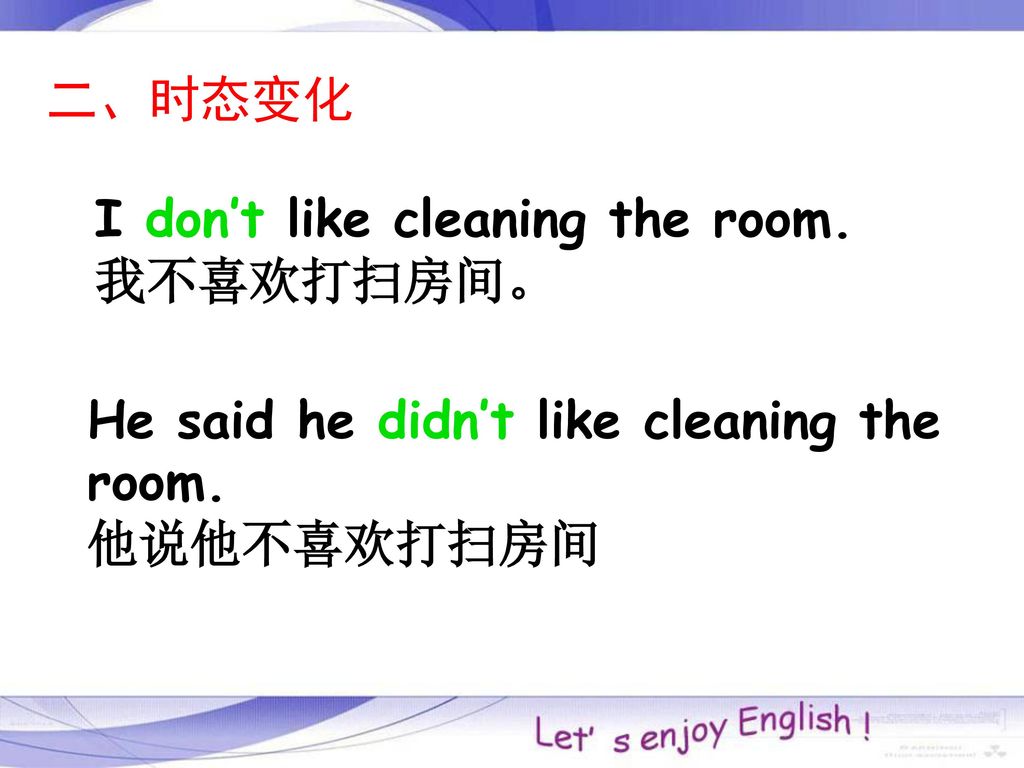二、时态变化 I don’t like cleaning the room. 我不喜欢打扫房间。 He said he didn’t like cleaning the room.