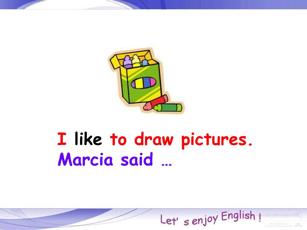 I like to draw pictures. Marcia said …