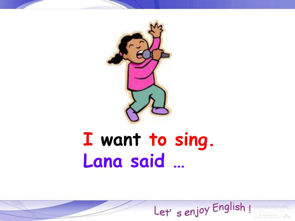 I want to sing. Lana said …