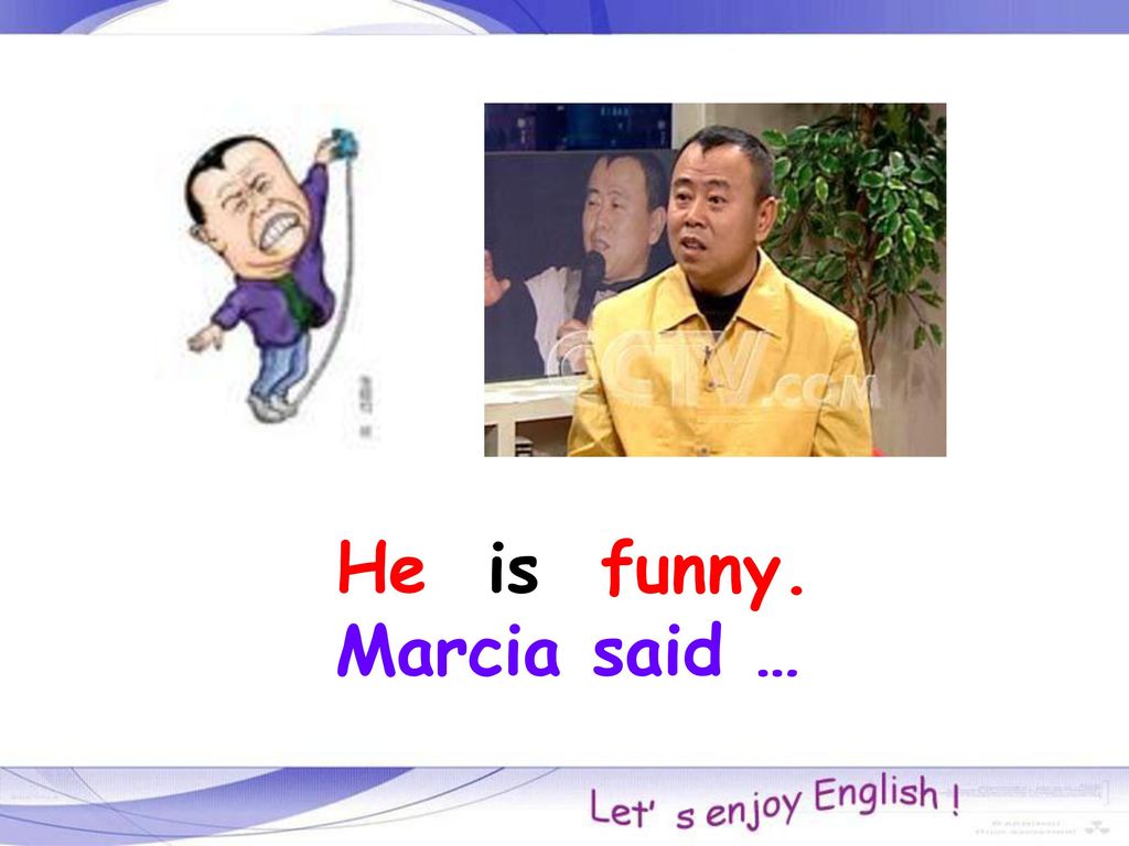 He is funny. Marcia said …