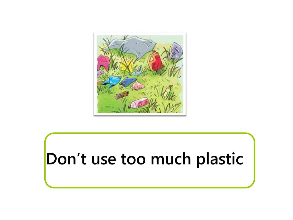 Don’t use too much plastic