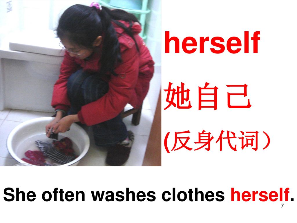 herself 她自己 (反身代词） She often washes clothes herself.