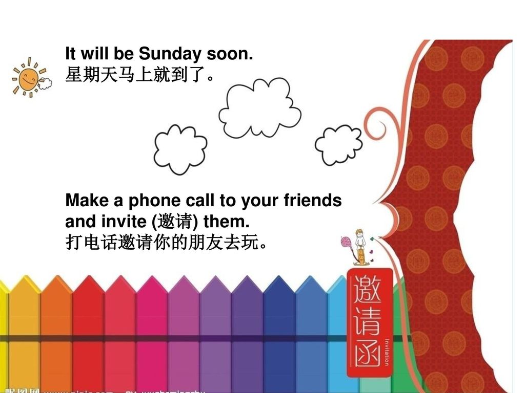 It will be Sunday soon. 星期天马上就到了。 Make a phone call to your friends.