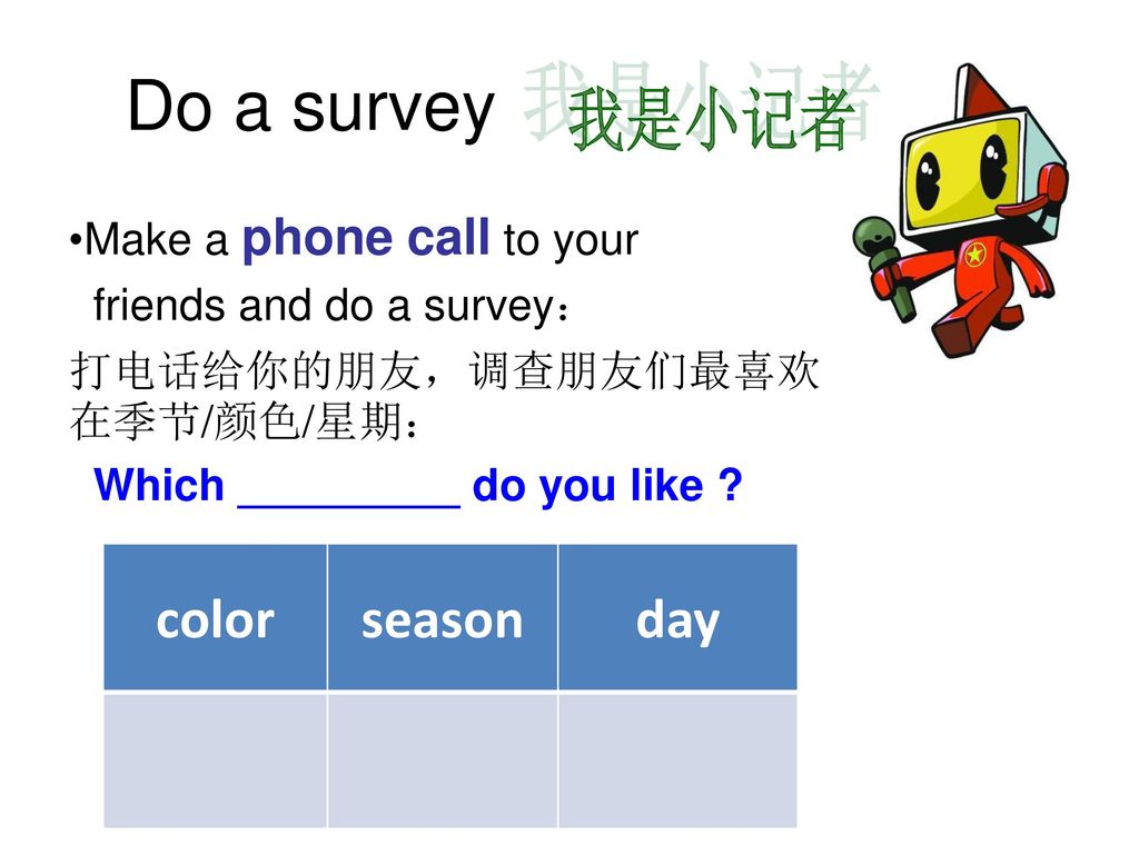 Do a survey 我是小记者 color season day Make a phone call to your