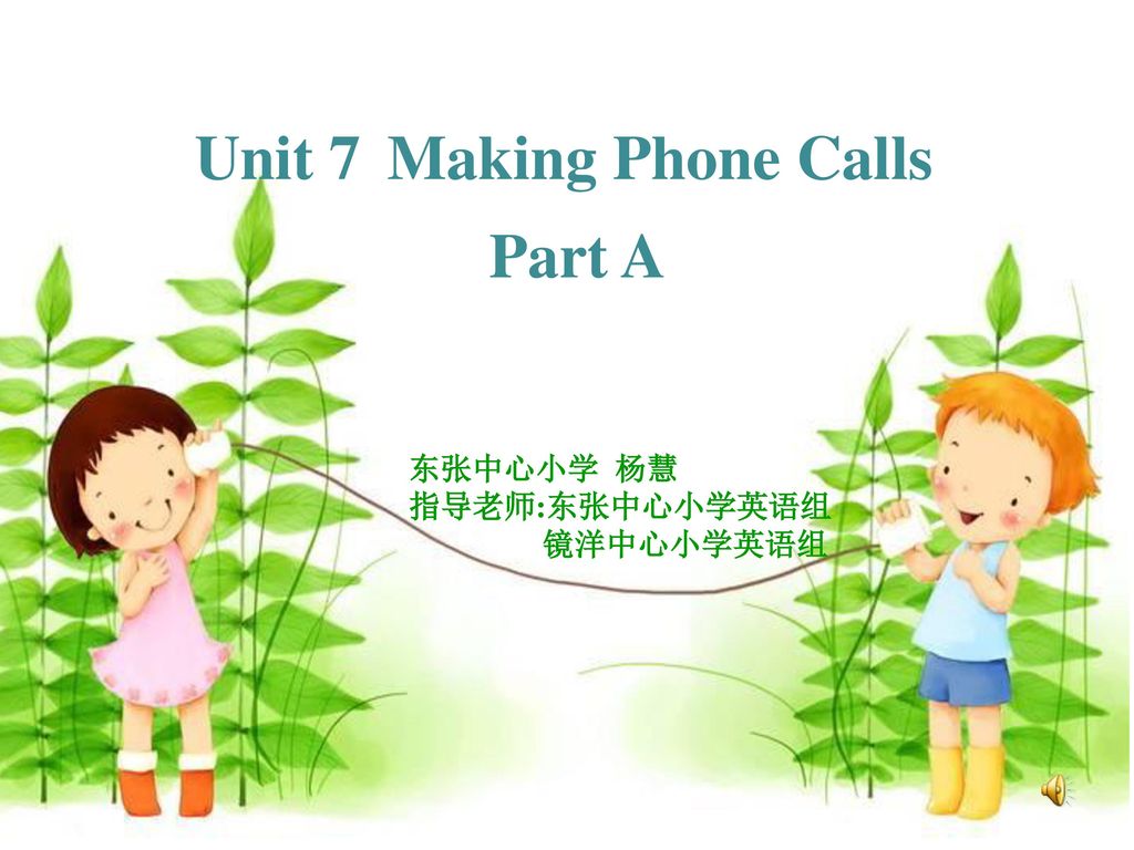 Unit 7 Making Phone Calls Part A 东张中心小学 杨慧 指导老师:东张中心小学英语组 镜洋中心小学英语组