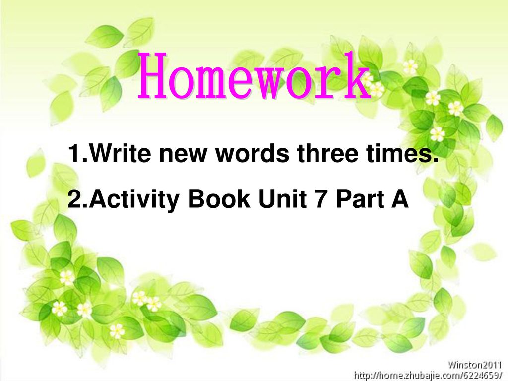 Homework Write new words three times. Activity Book Unit 7 Part A