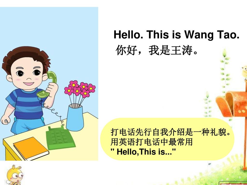 Hello. This is Wang Tao. 你好，我是王涛。 打电话先行自我介绍是一种礼貌。 用英语打电话中最常用