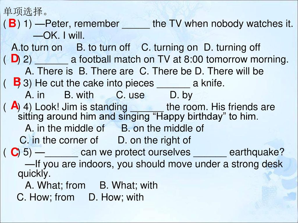 单项选择。 ( ) 1) —Peter, remember _____ the TV when nobody watches it. —OK. I will. A.to turn on B. to turn off C. turning on D. turning off.
