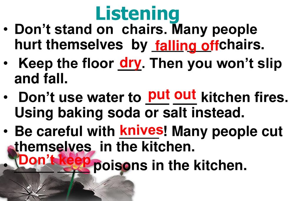 Listening Don’t stand on chairs. Many people hurt themselves by ____ ___ chairs. Keep the floor ___. Then you won’t slip and fall.